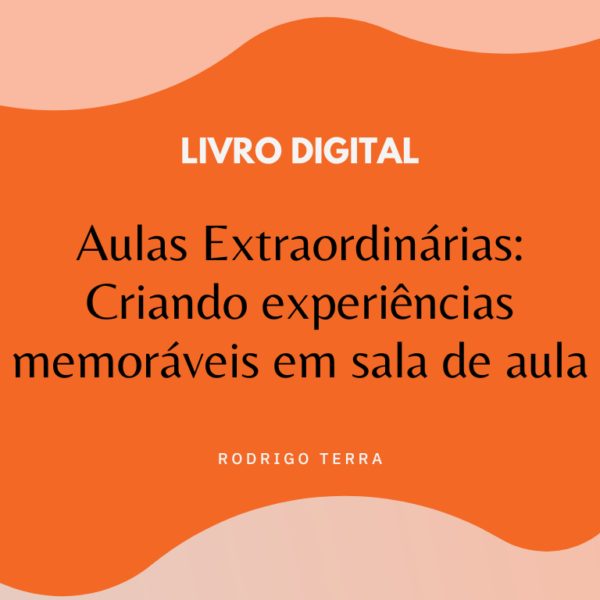 (LIVRO DIGITAL) Aulas Extraordinárias: Criando Experiências Memoráveis em Sala de Aula