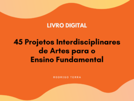 (LIVRO DIGITAL) 45 Projetos Interdisciplinares de Artes, para o Ensino Fundamental